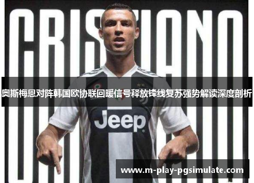 奥斯梅恩对阵韩国欧协联回暖信号释放锋线复苏强势解读深度剖析