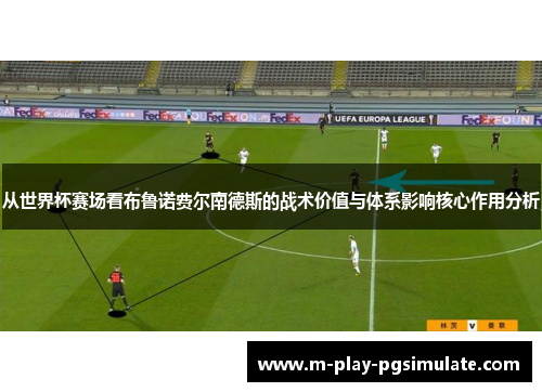 从世界杯赛场看布鲁诺费尔南德斯的战术价值与体系影响核心作用分析 从世界杯赛场看布鲁诺费尔南德斯的战术价值与体系影响核心作用分析