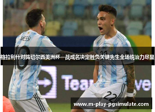 格拉利什对阵切尔西美洲杯一战成名决定胜负关键先生全场统治力尽显