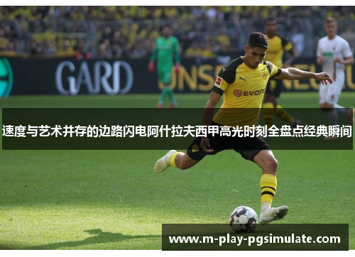 速度与艺术并存的边路闪电阿什拉夫西甲高光时刻全盘点经典瞬间