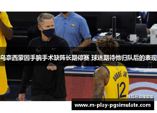 乌奈西蒙因手腕手术缺阵长期停赛 球迷期待他归队后的表现