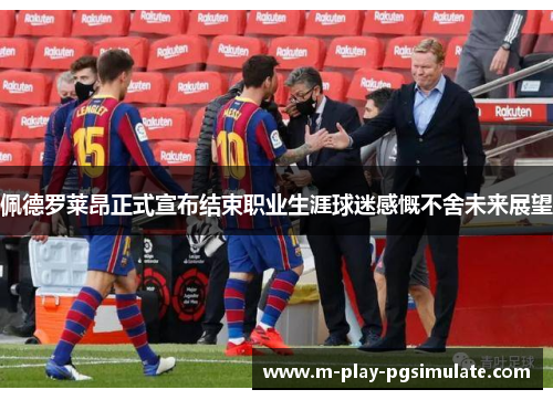 佩德罗莱昂正式宣布结束职业生涯球迷感慨不舍未来展望 佩德罗莱昂正式宣布结束职业生涯球迷感慨不舍未来展望