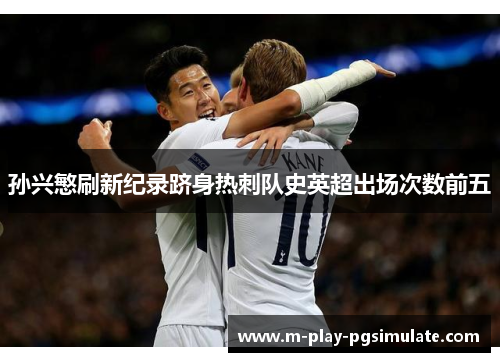 孙兴慜刷新纪录跻身热刺队史英超出场次数前五