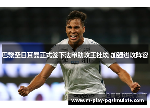 巴黎圣日耳曼正式签下法甲助攻王杜埃 加强进攻阵容