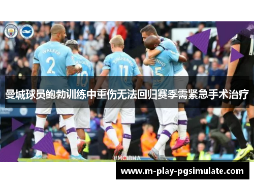 曼城球员鲍勃训练中重伤无法回归赛季需紧急手术治疗