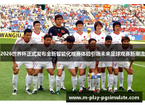 2026世界杯正式发布全新智能化观赛体验引领未来足球观赛新潮流 2026世界杯正式发布全新智能化观赛体验引领未来足球观赛新潮流