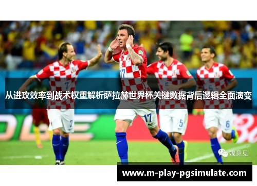 从进攻效率到战术权重解析萨拉赫世界杯关键数据背后逻辑全面演变 从进攻效率到战术权重解析萨拉赫世界杯关键数据背后逻辑全面演变