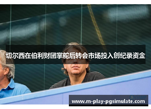 切尔西在伯利财团掌舵后转会市场投入创纪录资金