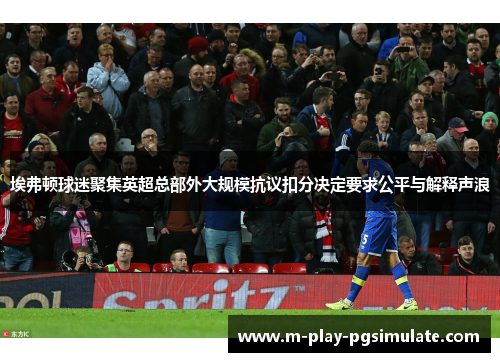 埃弗顿球迷聚集英超总部外大规模抗议扣分决定要求公平与解释声浪 埃弗顿球迷聚集英超总部外大规模抗议扣分决定要求公平与解释声浪