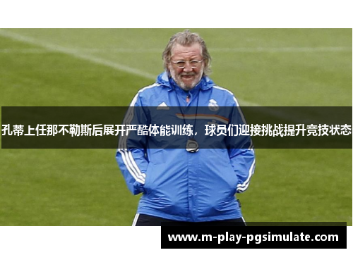 孔蒂上任那不勒斯后展开严酷体能训练,球员们迎接挑战提升竞技状态 孔蒂上任那不勒斯后展开严酷体能训练,球员们迎接挑战提升竞技状态