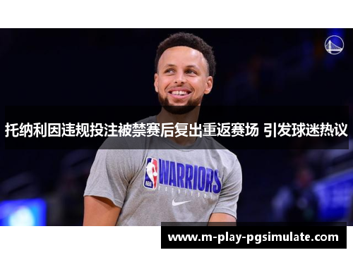 托纳利因违规投注被禁赛后复出重返赛场 引发球迷热议