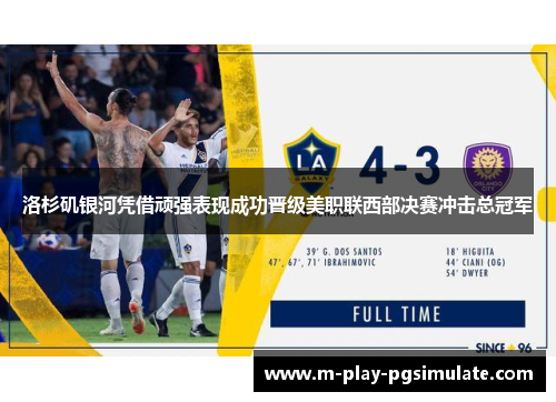 洛杉矶银河凭借顽强表现成功晋级美职联西部决赛冲击总冠军
