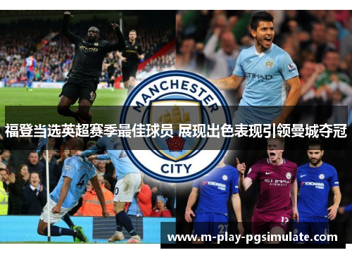 福登当选英超赛季最佳球员 展现出色表现引领曼城夺冠