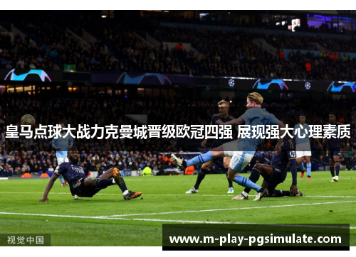 皇马点球大战力克曼城晋级欧冠四强 展现强大心理素质