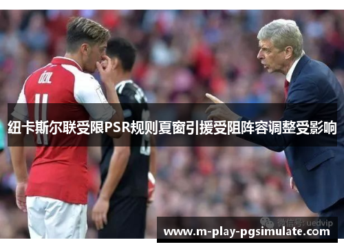 纽卡斯尔联受限PSR规则夏窗引援受阻阵容调整受影响