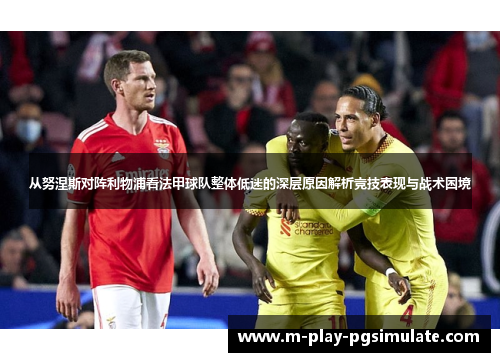 从努涅斯对阵利物浦看法甲球队整体低迷的深层原因解析竞技表现与战术困境
