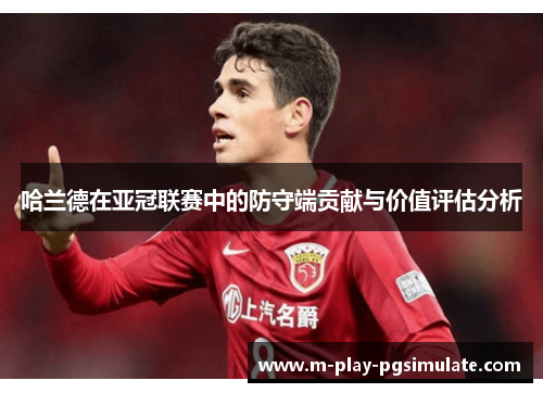哈兰德在亚冠联赛中的防守端贡献与价值评估分析