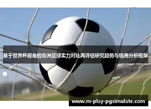 基于世界杯视角的各洲足球实力对比再评估研究趋势与格局分析框架