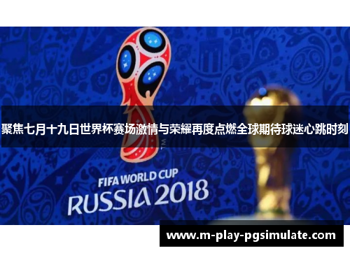 聚焦七月十九日世界杯赛场激情与荣耀再度点燃全球期待球迷心跳时刻