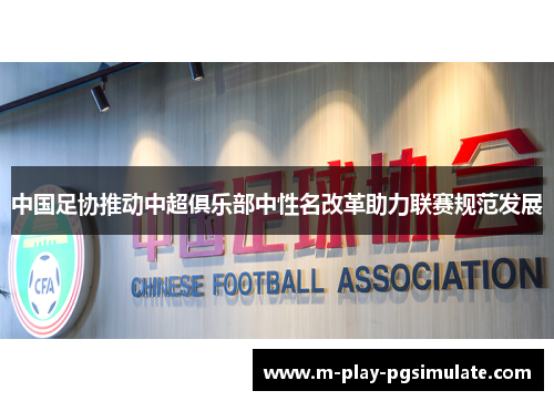 中国足协推动中超俱乐部中性名改革助力联赛规范发展