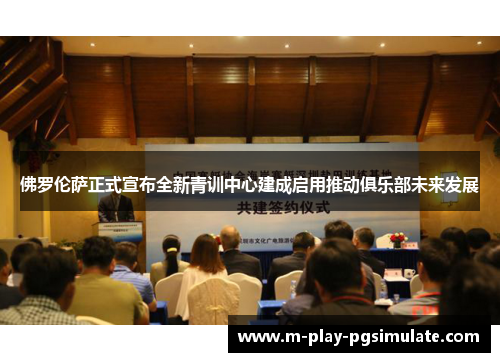 佛罗伦萨正式宣布全新青训中心建成启用推动俱乐部未来发展 佛罗伦萨正式宣布全新青训中心建成启用推动俱乐部未来发展
