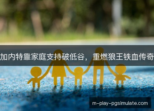 加内特靠家庭支持破低谷，重燃狼王铁血传奇